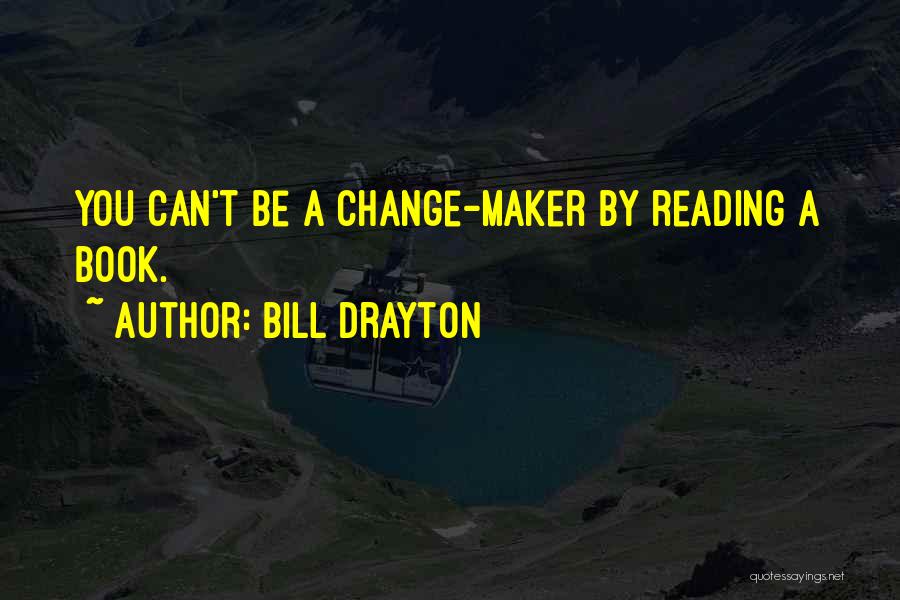 Bill Drayton Quotes: You Can't Be A Change-maker By Reading A Book.