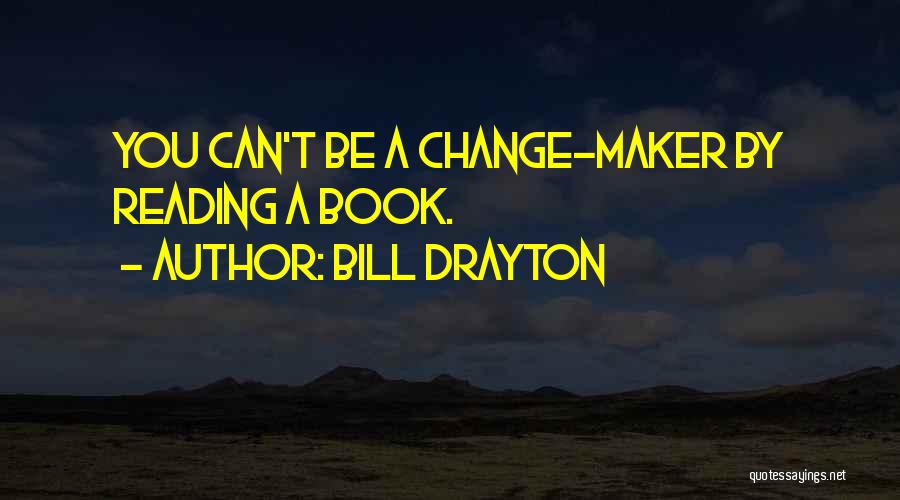Bill Drayton Quotes: You Can't Be A Change-maker By Reading A Book.