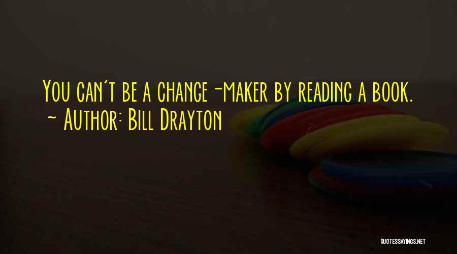 Bill Drayton Quotes: You Can't Be A Change-maker By Reading A Book.