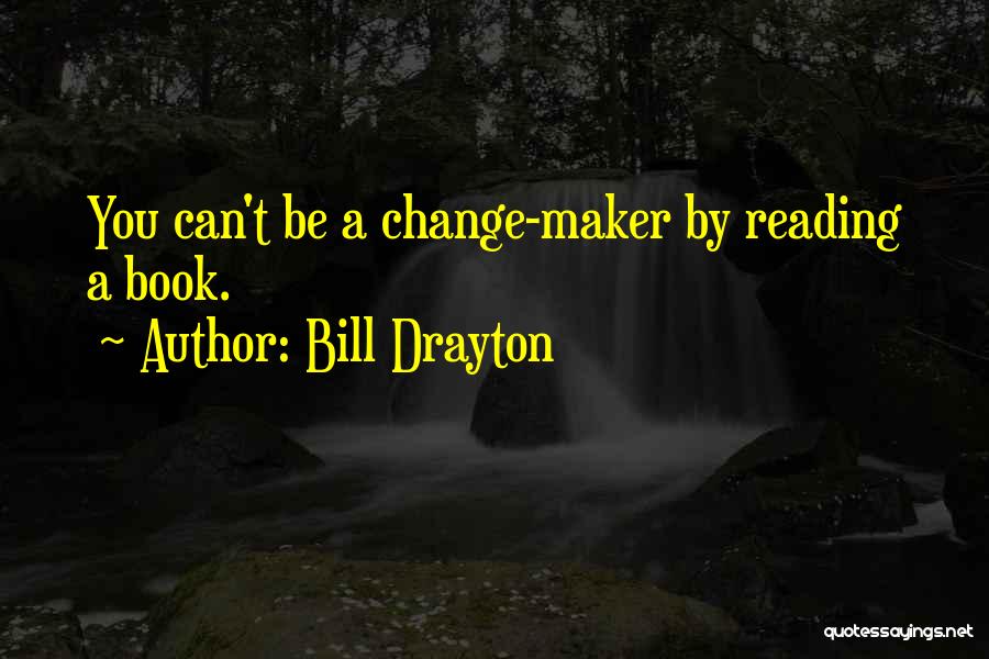 Bill Drayton Quotes: You Can't Be A Change-maker By Reading A Book.