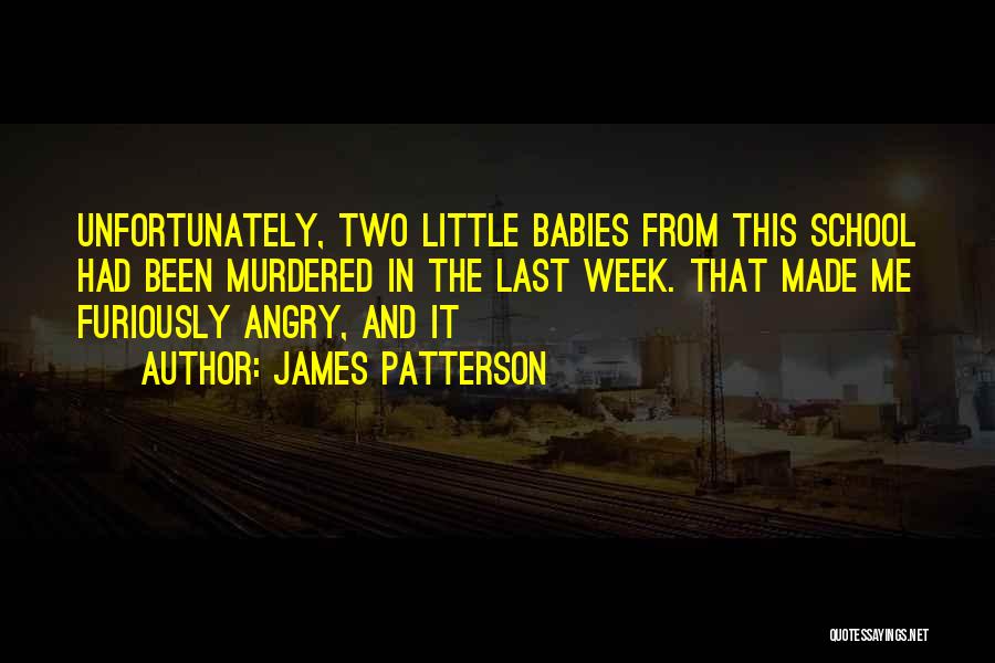 James Patterson Quotes: Unfortunately, Two Little Babies From This School Had Been Murdered In The Last Week. That Made Me Furiously Angry, And