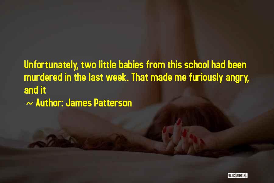 James Patterson Quotes: Unfortunately, Two Little Babies From This School Had Been Murdered In The Last Week. That Made Me Furiously Angry, And