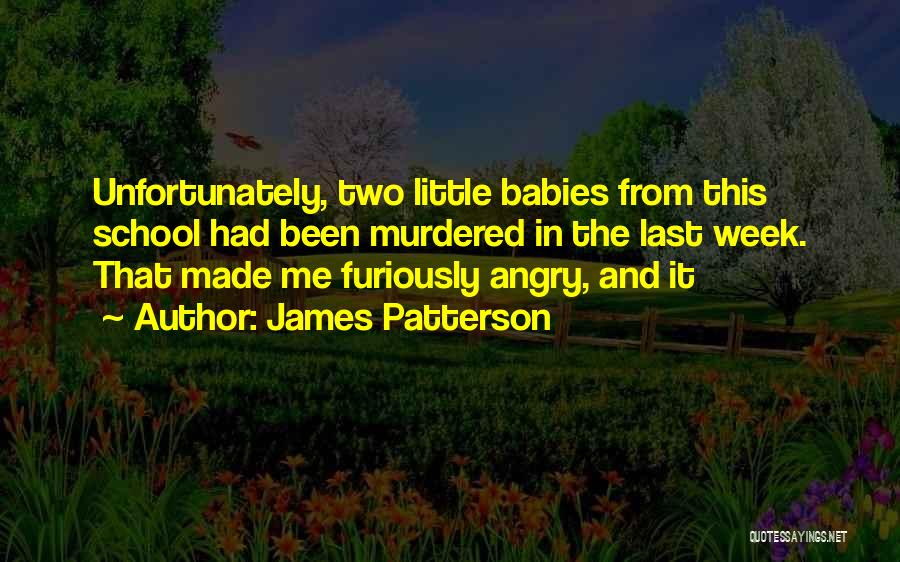 James Patterson Quotes: Unfortunately, Two Little Babies From This School Had Been Murdered In The Last Week. That Made Me Furiously Angry, And