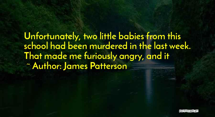 James Patterson Quotes: Unfortunately, Two Little Babies From This School Had Been Murdered In The Last Week. That Made Me Furiously Angry, And