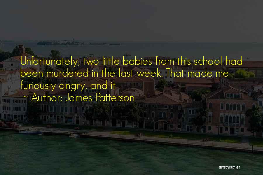 James Patterson Quotes: Unfortunately, Two Little Babies From This School Had Been Murdered In The Last Week. That Made Me Furiously Angry, And