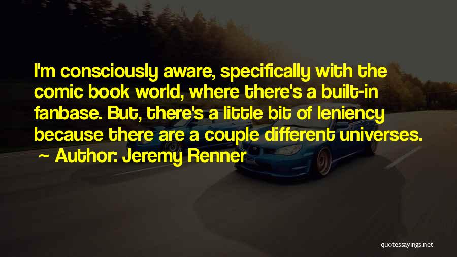 Jeremy Renner Quotes: I'm Consciously Aware, Specifically With The Comic Book World, Where There's A Built-in Fanbase. But, There's A Little Bit Of