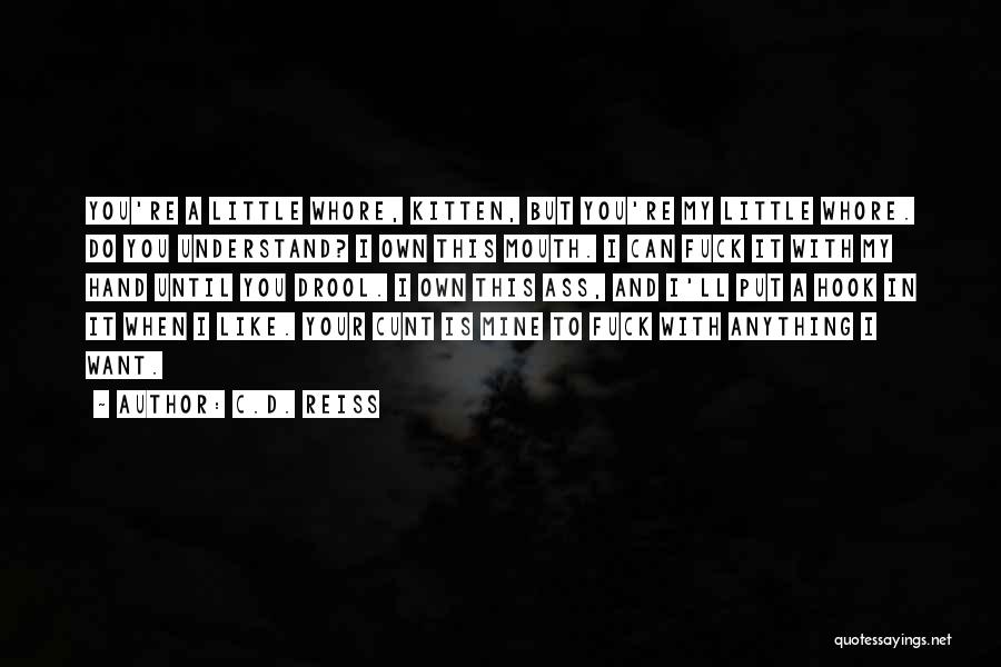 C.D. Reiss Quotes: You're A Little Whore, Kitten, But You're My Little Whore. Do You Understand? I Own This Mouth. I Can Fuck