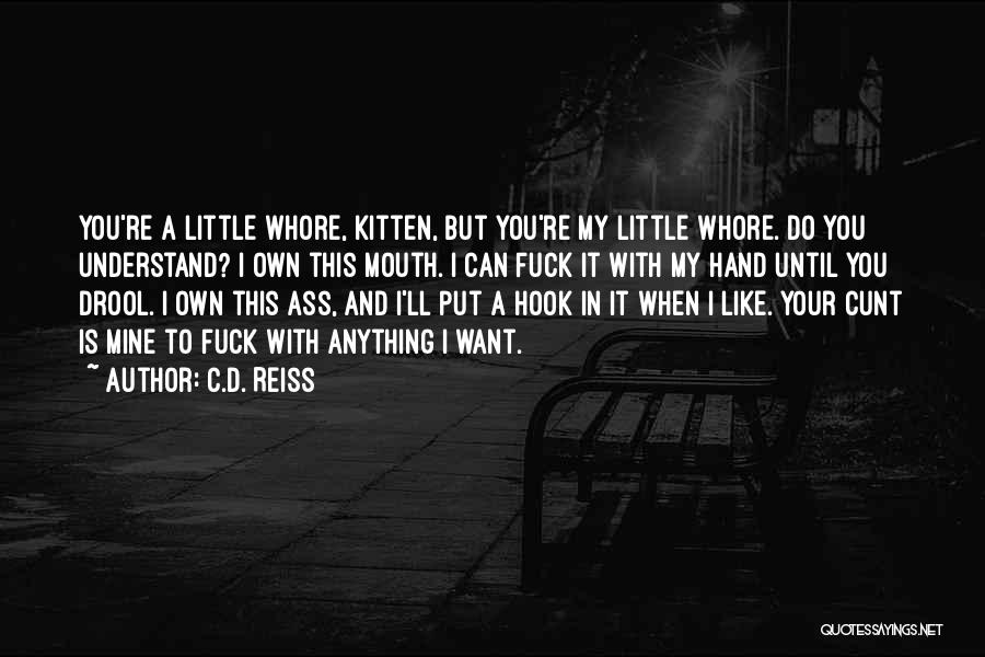 C.D. Reiss Quotes: You're A Little Whore, Kitten, But You're My Little Whore. Do You Understand? I Own This Mouth. I Can Fuck