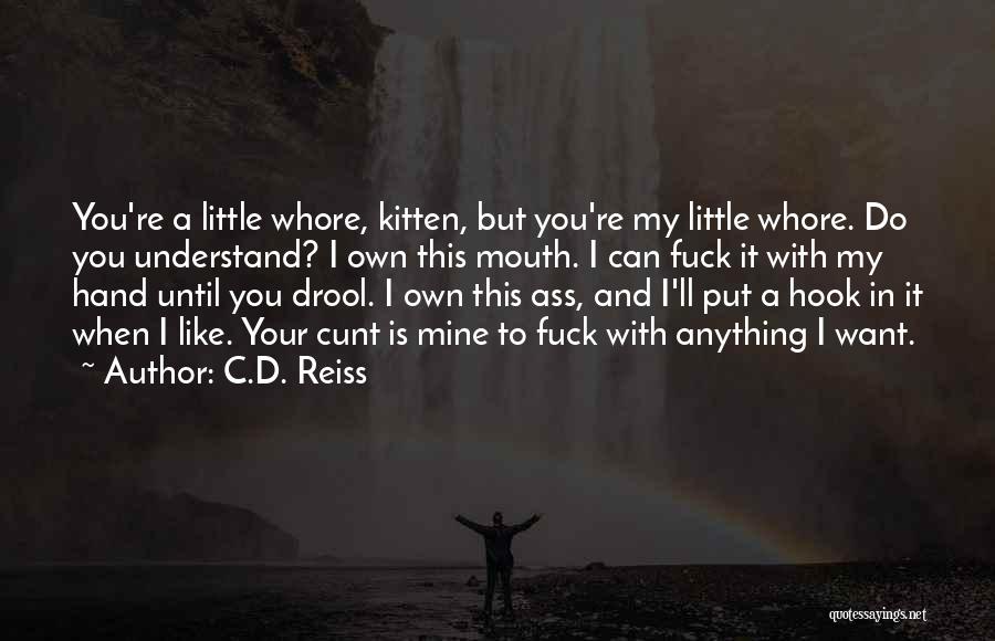 C.D. Reiss Quotes: You're A Little Whore, Kitten, But You're My Little Whore. Do You Understand? I Own This Mouth. I Can Fuck