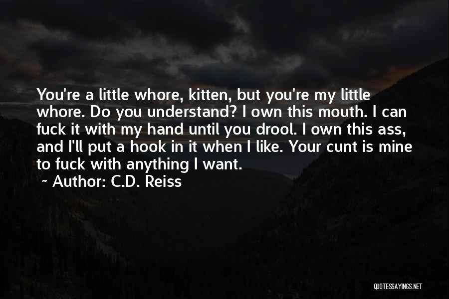 C.D. Reiss Quotes: You're A Little Whore, Kitten, But You're My Little Whore. Do You Understand? I Own This Mouth. I Can Fuck