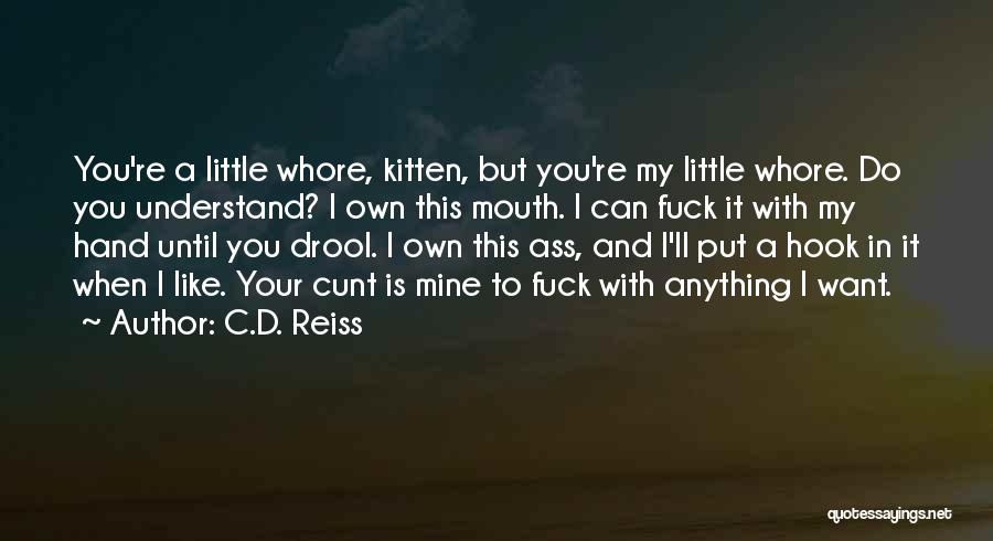 C.D. Reiss Quotes: You're A Little Whore, Kitten, But You're My Little Whore. Do You Understand? I Own This Mouth. I Can Fuck