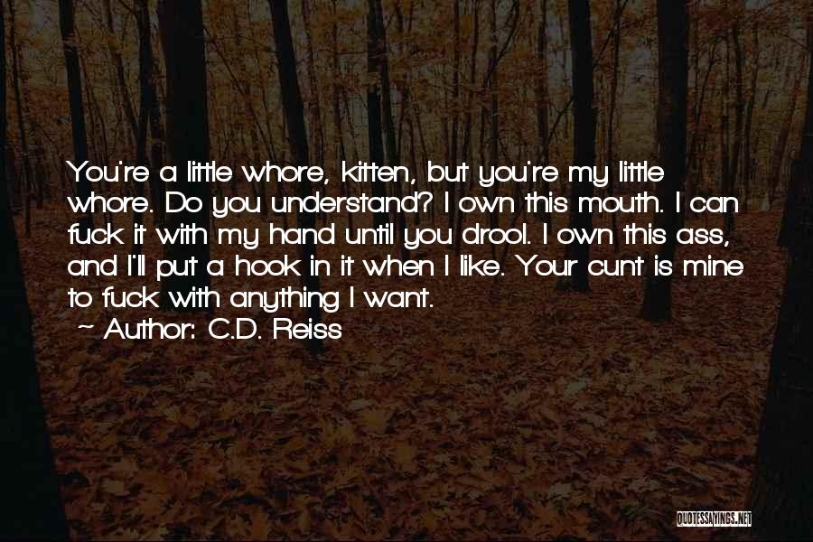 C.D. Reiss Quotes: You're A Little Whore, Kitten, But You're My Little Whore. Do You Understand? I Own This Mouth. I Can Fuck