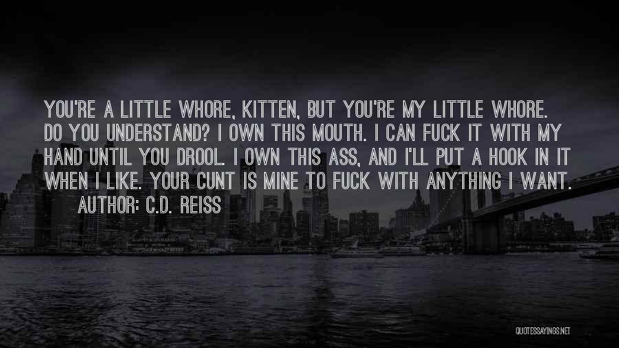 C.D. Reiss Quotes: You're A Little Whore, Kitten, But You're My Little Whore. Do You Understand? I Own This Mouth. I Can Fuck
