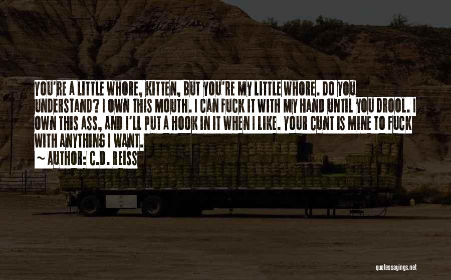 C.D. Reiss Quotes: You're A Little Whore, Kitten, But You're My Little Whore. Do You Understand? I Own This Mouth. I Can Fuck