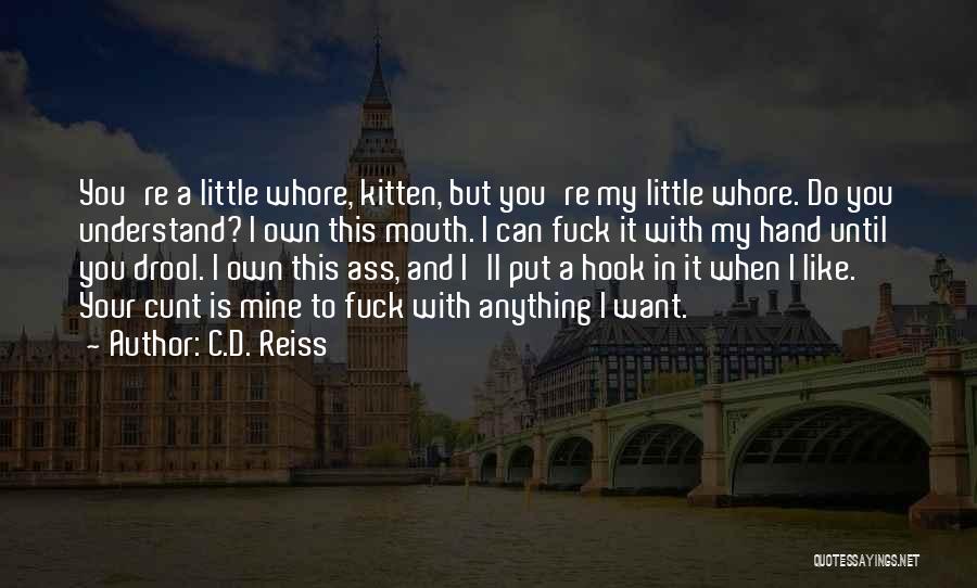 C.D. Reiss Quotes: You're A Little Whore, Kitten, But You're My Little Whore. Do You Understand? I Own This Mouth. I Can Fuck