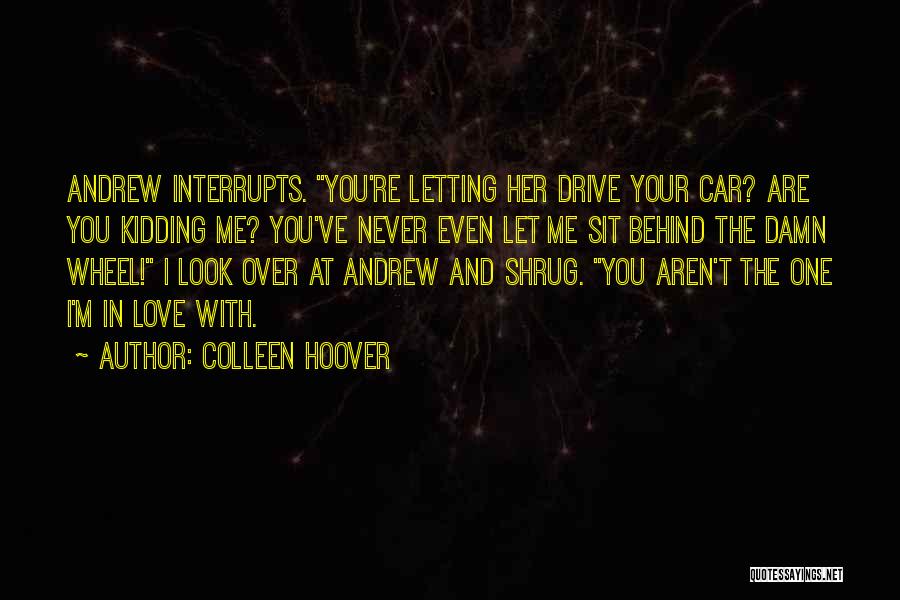 Colleen Hoover Quotes: Andrew Interrupts. You're Letting Her Drive Your Car? Are You Kidding Me? You've Never Even Let Me Sit Behind The