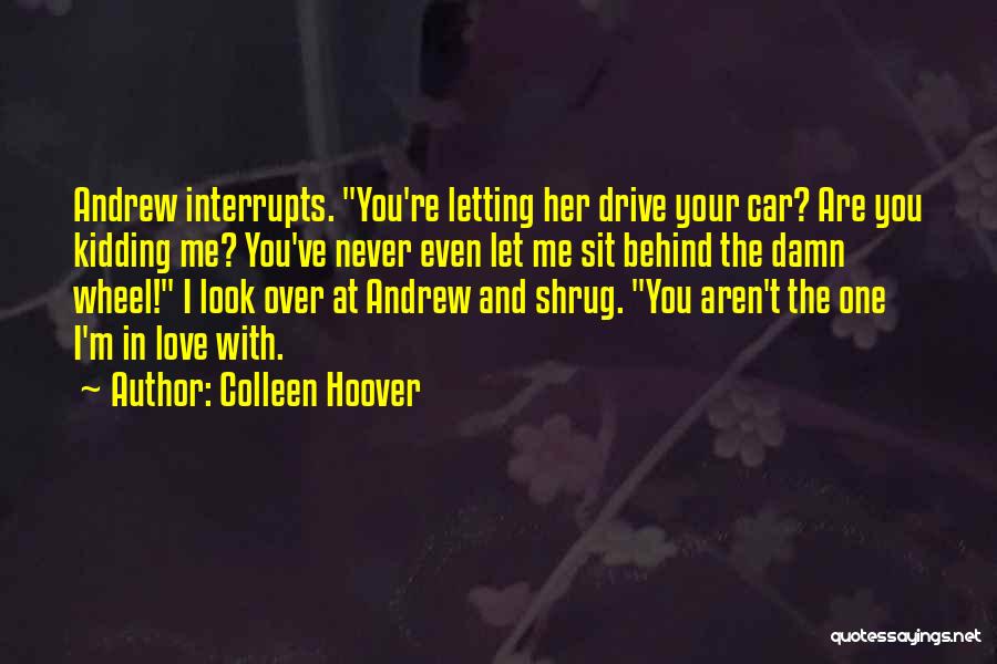 Colleen Hoover Quotes: Andrew Interrupts. You're Letting Her Drive Your Car? Are You Kidding Me? You've Never Even Let Me Sit Behind The