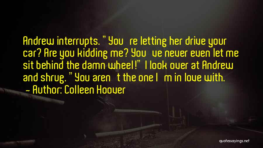 Colleen Hoover Quotes: Andrew Interrupts. You're Letting Her Drive Your Car? Are You Kidding Me? You've Never Even Let Me Sit Behind The