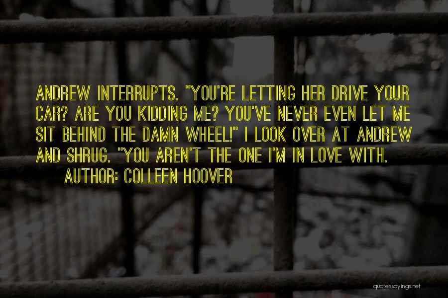 Colleen Hoover Quotes: Andrew Interrupts. You're Letting Her Drive Your Car? Are You Kidding Me? You've Never Even Let Me Sit Behind The