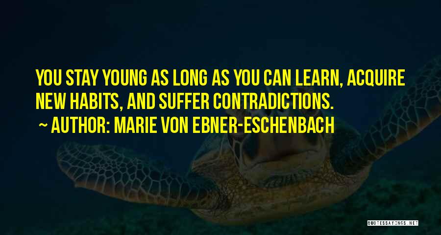 Marie Von Ebner-Eschenbach Quotes: You Stay Young As Long As You Can Learn, Acquire New Habits, And Suffer Contradictions.