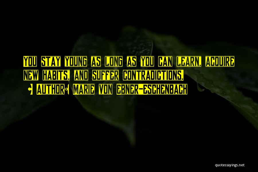 Marie Von Ebner-Eschenbach Quotes: You Stay Young As Long As You Can Learn, Acquire New Habits, And Suffer Contradictions.