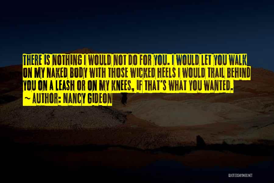 Nancy Gideon Quotes: There Is Nothing I Would Not Do For You. I Would Let You Walk On My Naked Body With Those