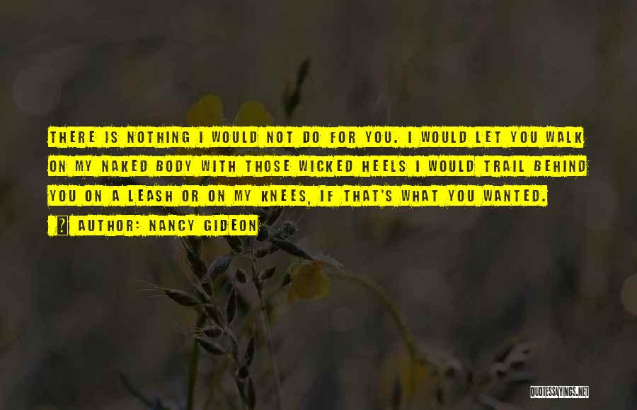 Nancy Gideon Quotes: There Is Nothing I Would Not Do For You. I Would Let You Walk On My Naked Body With Those