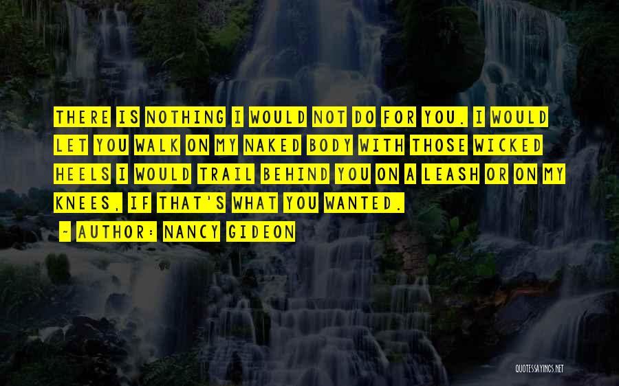 Nancy Gideon Quotes: There Is Nothing I Would Not Do For You. I Would Let You Walk On My Naked Body With Those