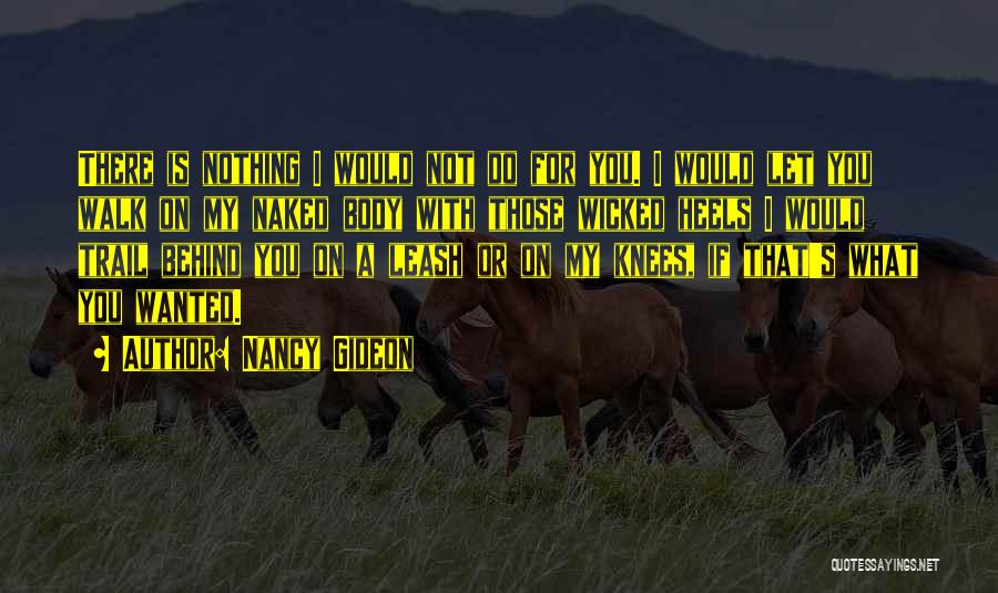 Nancy Gideon Quotes: There Is Nothing I Would Not Do For You. I Would Let You Walk On My Naked Body With Those