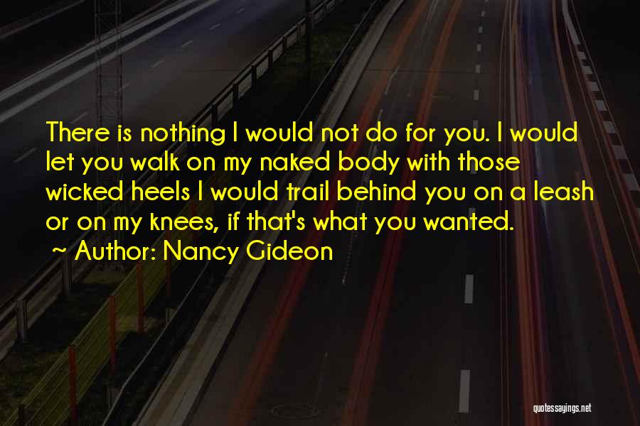 Nancy Gideon Quotes: There Is Nothing I Would Not Do For You. I Would Let You Walk On My Naked Body With Those