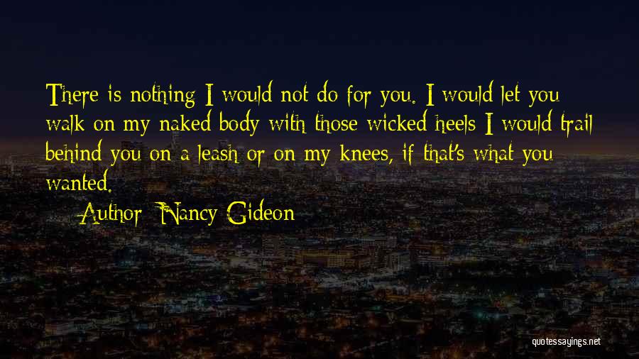 Nancy Gideon Quotes: There Is Nothing I Would Not Do For You. I Would Let You Walk On My Naked Body With Those