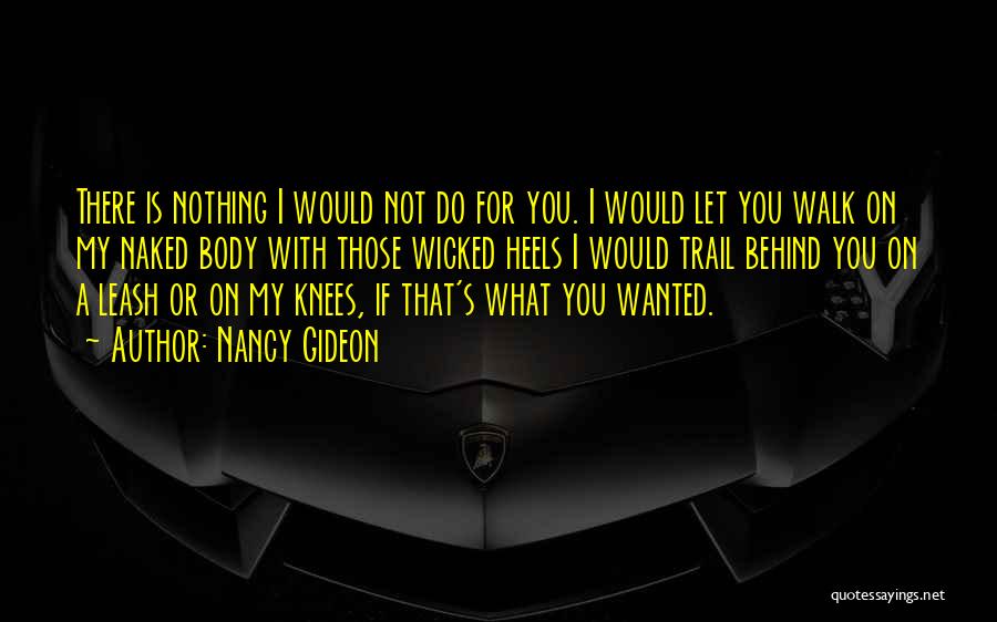 Nancy Gideon Quotes: There Is Nothing I Would Not Do For You. I Would Let You Walk On My Naked Body With Those