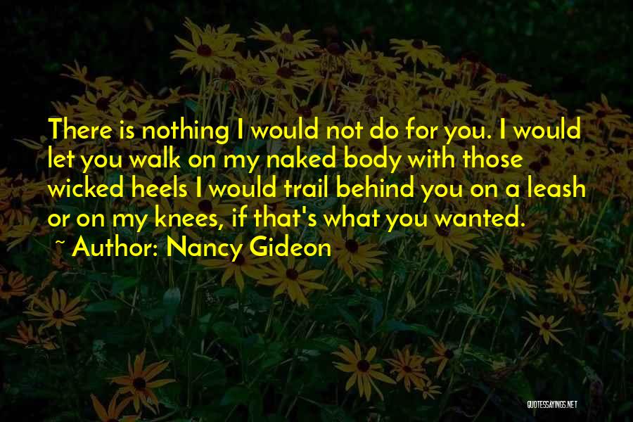 Nancy Gideon Quotes: There Is Nothing I Would Not Do For You. I Would Let You Walk On My Naked Body With Those