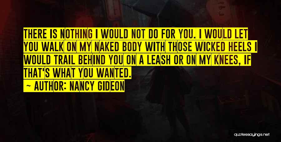 Nancy Gideon Quotes: There Is Nothing I Would Not Do For You. I Would Let You Walk On My Naked Body With Those