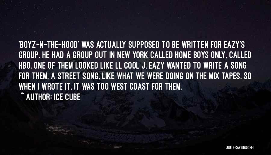 Ice Cube Quotes: 'boyz-n-the-hood' Was Actually Supposed To Be Written For Eazy's Group. He Had A Group Out In New York Called Home