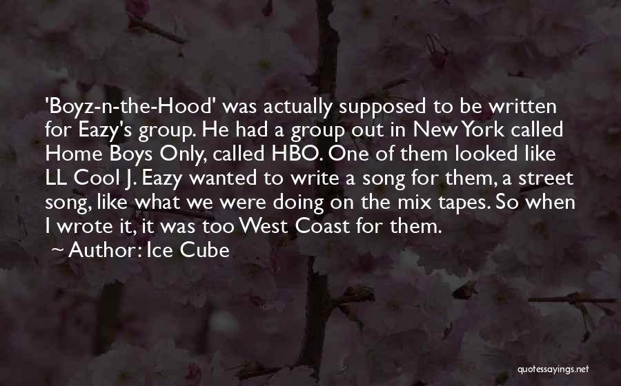 Ice Cube Quotes: 'boyz-n-the-hood' Was Actually Supposed To Be Written For Eazy's Group. He Had A Group Out In New York Called Home