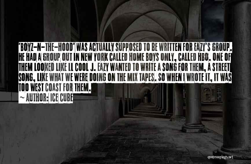 Ice Cube Quotes: 'boyz-n-the-hood' Was Actually Supposed To Be Written For Eazy's Group. He Had A Group Out In New York Called Home