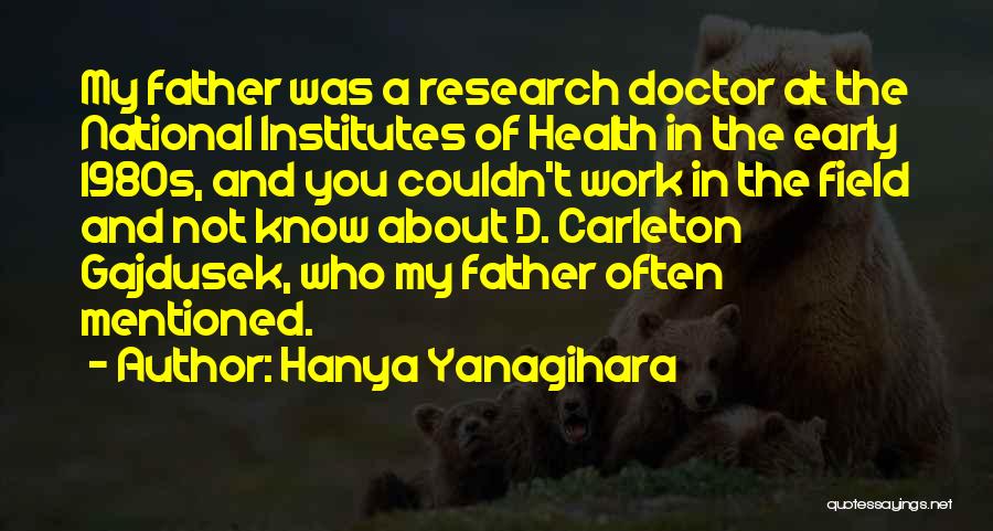 Hanya Yanagihara Quotes: My Father Was A Research Doctor At The National Institutes Of Health In The Early 1980s, And You Couldn't Work