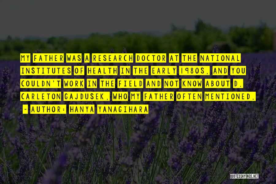 Hanya Yanagihara Quotes: My Father Was A Research Doctor At The National Institutes Of Health In The Early 1980s, And You Couldn't Work