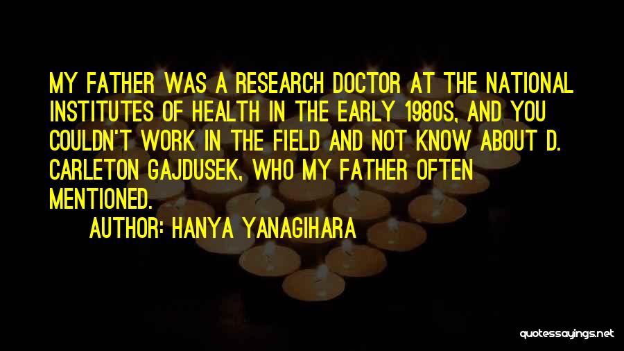 Hanya Yanagihara Quotes: My Father Was A Research Doctor At The National Institutes Of Health In The Early 1980s, And You Couldn't Work