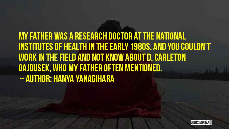 Hanya Yanagihara Quotes: My Father Was A Research Doctor At The National Institutes Of Health In The Early 1980s, And You Couldn't Work