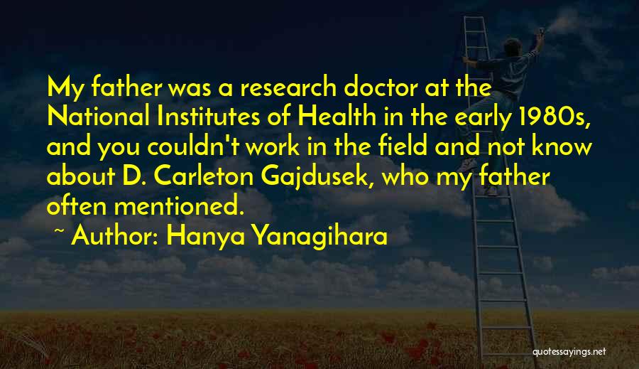 Hanya Yanagihara Quotes: My Father Was A Research Doctor At The National Institutes Of Health In The Early 1980s, And You Couldn't Work