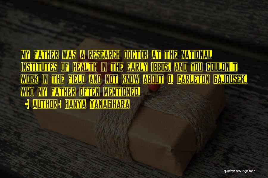 Hanya Yanagihara Quotes: My Father Was A Research Doctor At The National Institutes Of Health In The Early 1980s, And You Couldn't Work