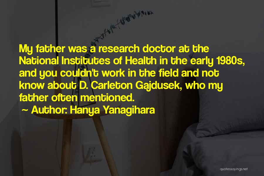 Hanya Yanagihara Quotes: My Father Was A Research Doctor At The National Institutes Of Health In The Early 1980s, And You Couldn't Work