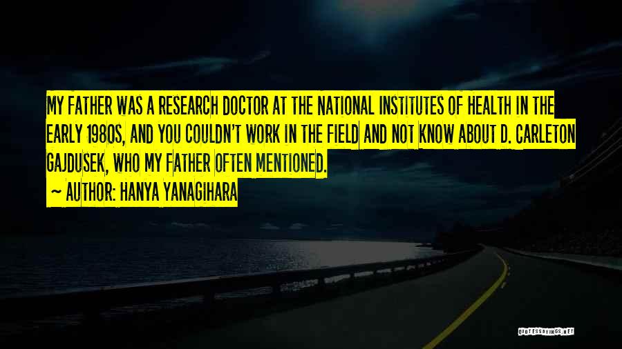 Hanya Yanagihara Quotes: My Father Was A Research Doctor At The National Institutes Of Health In The Early 1980s, And You Couldn't Work