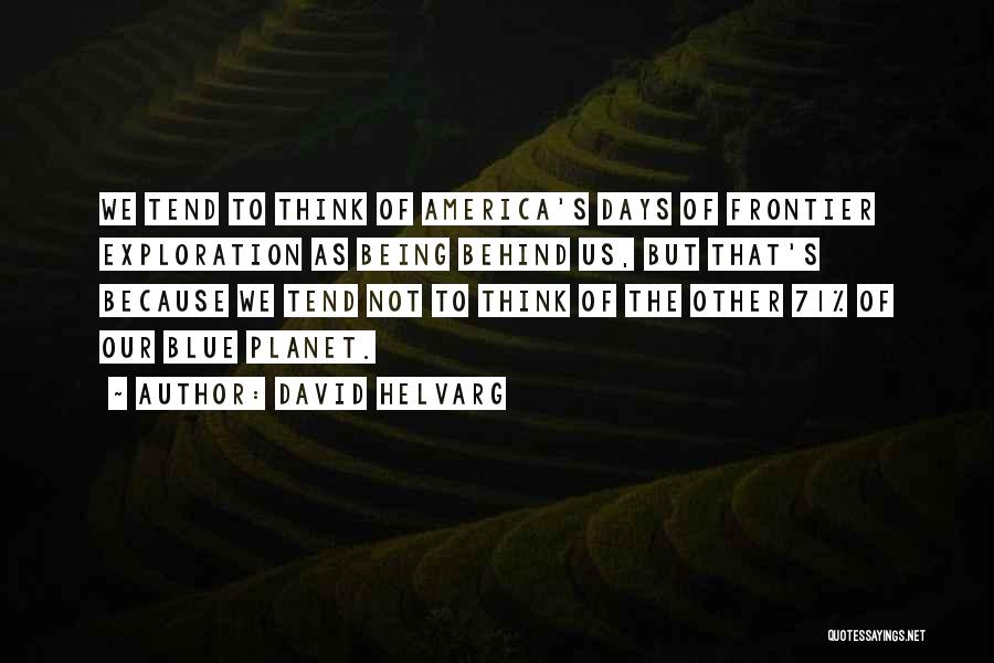 David Helvarg Quotes: We Tend To Think Of America's Days Of Frontier Exploration As Being Behind Us, But That's Because We Tend Not