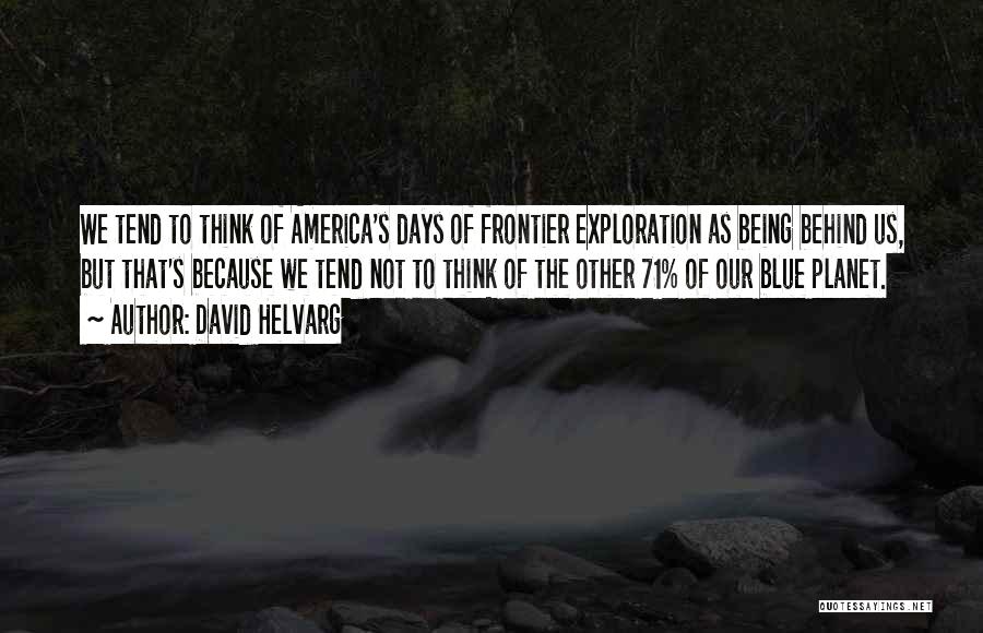 David Helvarg Quotes: We Tend To Think Of America's Days Of Frontier Exploration As Being Behind Us, But That's Because We Tend Not