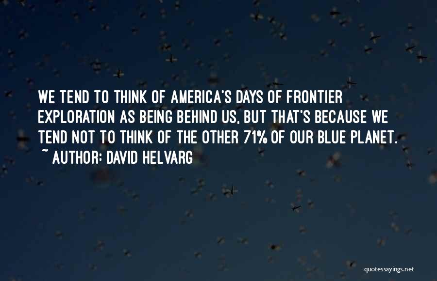 David Helvarg Quotes: We Tend To Think Of America's Days Of Frontier Exploration As Being Behind Us, But That's Because We Tend Not