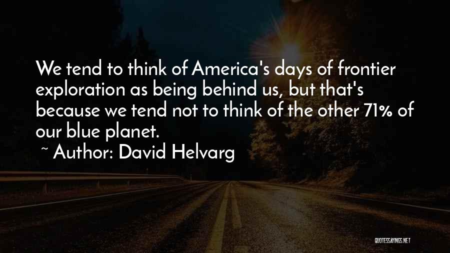 David Helvarg Quotes: We Tend To Think Of America's Days Of Frontier Exploration As Being Behind Us, But That's Because We Tend Not