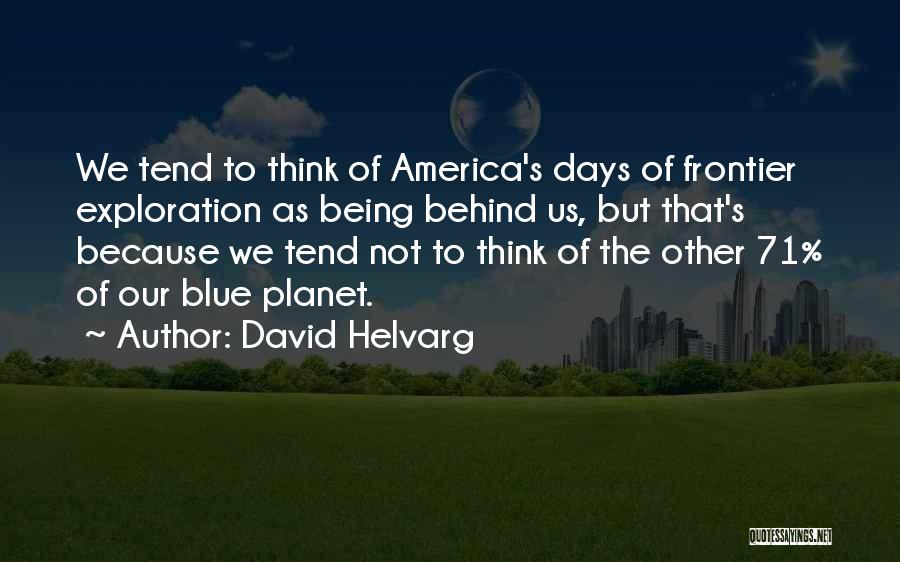 David Helvarg Quotes: We Tend To Think Of America's Days Of Frontier Exploration As Being Behind Us, But That's Because We Tend Not